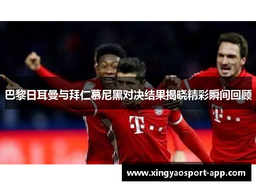 巴黎日耳曼与拜仁慕尼黑对决结果揭晓精彩瞬间回顾