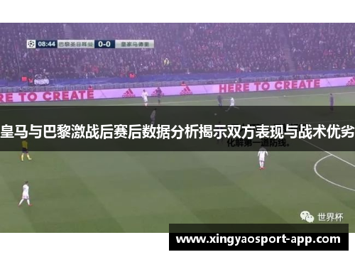 皇马与巴黎激战后赛后数据分析揭示双方表现与战术优劣